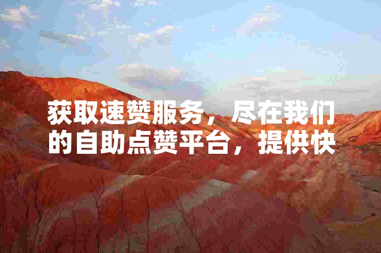 获取速赞服务，尽在我们的自助点赞平台，提供快速且经济的点赞解决方案。