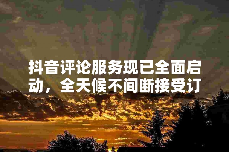 抖音评论服务现已全面启动，全天候不间断接受订单，助力你的互动数据飙升，吸引更多潜在客户的注意力。
