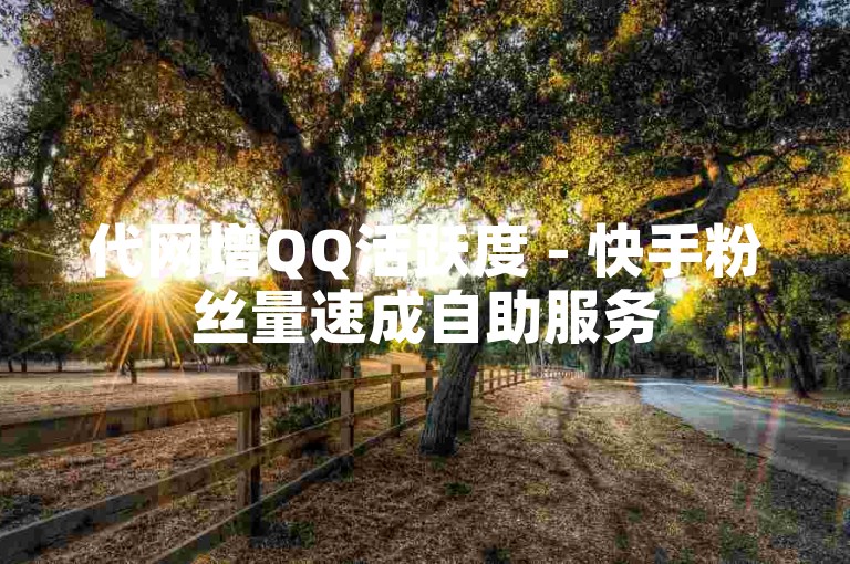代网增QQ活跃度 - 快手粉丝量速成自助服务
