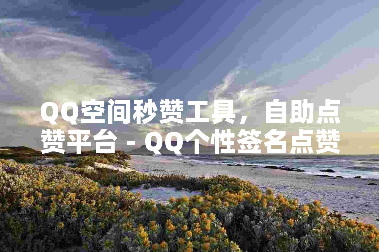 QQ空间秒赞工具，自助点赞平台 - QQ个性签名点赞仅需一元十万次 - 快速点赞服务免费体验。