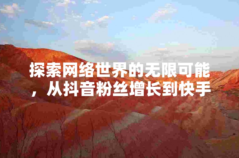 探索网络世界的无限可能，从抖音粉丝增长到快手人气提升，再到QQ登录方式的变迁和卡盟批发的新机遇。