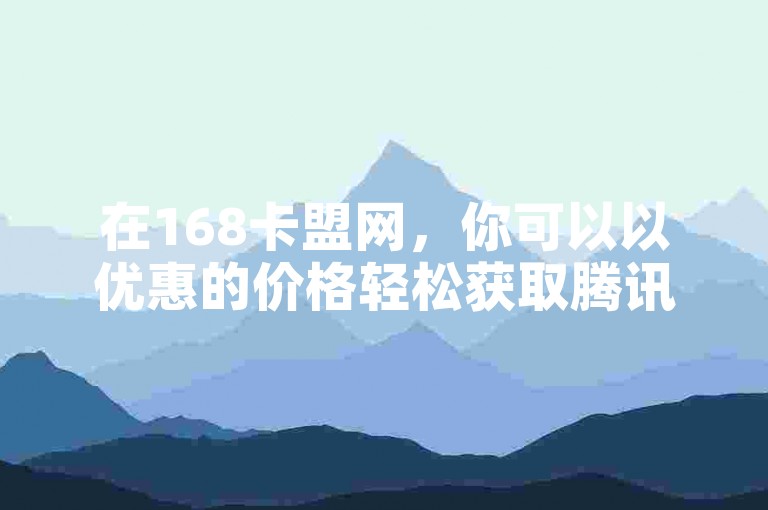 在168卡盟网，你可以以优惠的价格轻松获取腾讯会员服务。