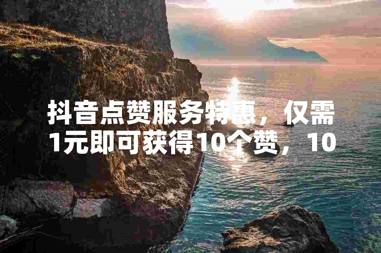 抖音点赞服务特惠，仅需1元即可获得10个赞，100赞自助下单网站，快手刷赞业务低价促销中。