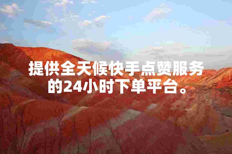 提供全天候快手点赞服务的24小时下单平台。