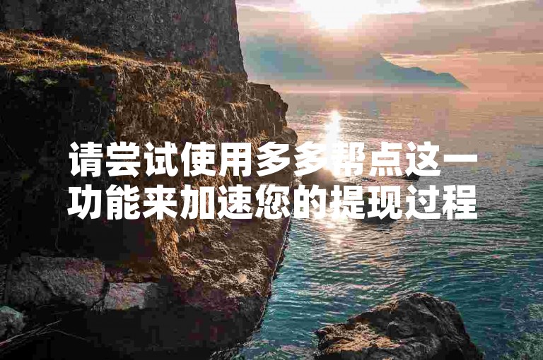 请尝试使用多多帮点这一功能来加速您的提现过程。