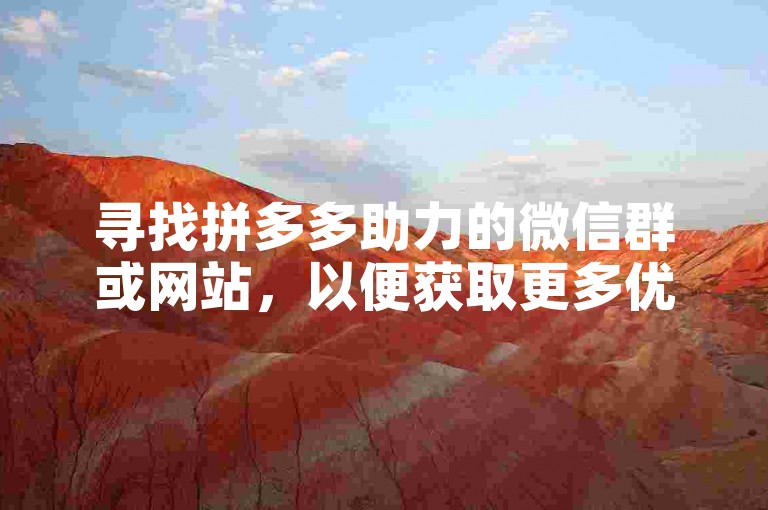 寻找拼多多助力的微信群或网站，以便获取更多优惠信息和互助机会。