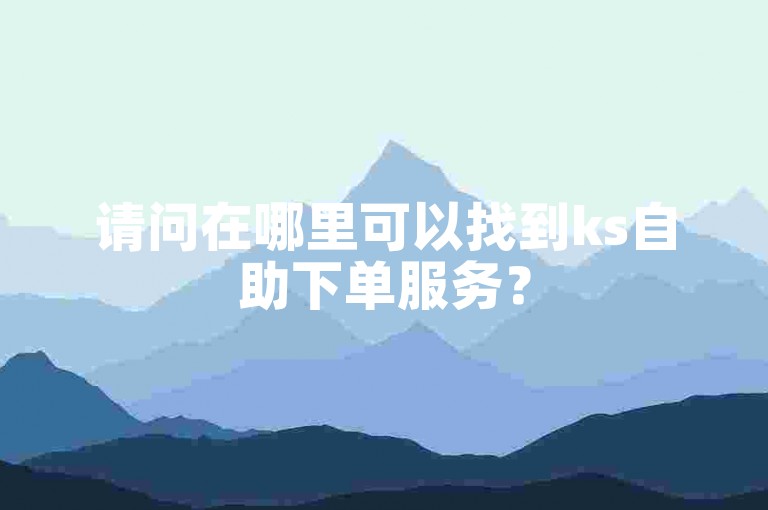 请问在哪里可以找到ks自助下单服务？