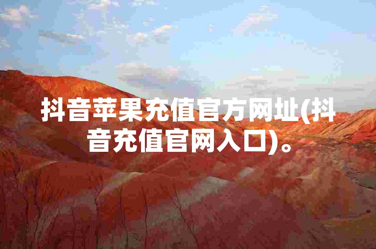 抖音苹果充值官方网址(抖音充值官网入口)。