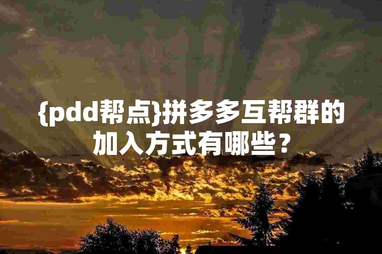 {pdd帮点}拼多多互帮群的加入方式有哪些？