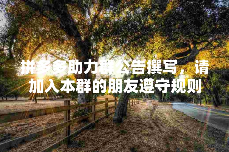 拼多多助力群公告撰写，请加入本群的朋友遵守规则，仅用于{pdd助力软件}互助，严禁任何形式的广告和不相关内容。