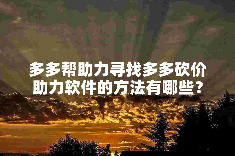 多多帮助力寻找多多砍价助力软件的方法有哪些？