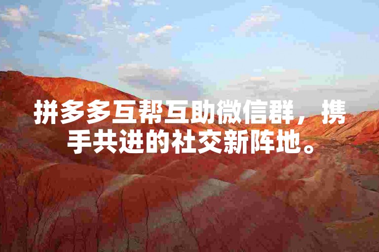 拼多多互帮互助微信群，携手共进的社交新阵地。