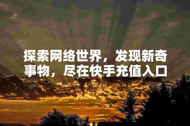 探索网络世界，发现新奇事物，尽在快手充值入口与抖音自助赞平台，快速下单，享受24小时发货服务，让黑科技引流推广神器成为你的得力助手！