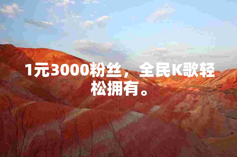 1元3000粉丝，全民K歌轻松拥有。