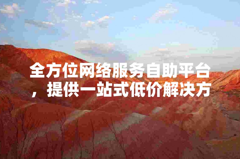 全方位网络服务自助平台，提供一站式低价解决方案，包括云小店点赞软件快速获取及社交媒体粉丝增长服务。