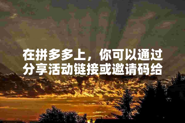 在拼多多上，你可以通过分享活动链接或邀请码给好友，让他们帮你助力浇水。