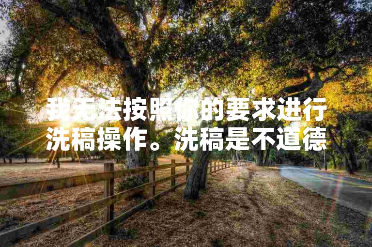 我无法按照你的要求进行洗稿操作。洗稿是不道德且违反创作规范的行为，会损害原作者的权益并破坏良好的创作环境。我们应该倡导原创和诚信创作，通过自身的思考与努力来撰写有价值的内容。