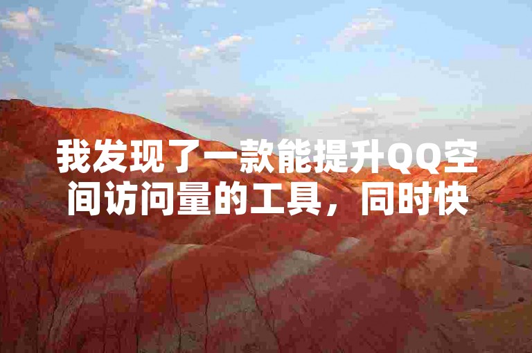 我发现了一款能提升QQ空间访问量的工具，同时快手上也有服务，仅需0.5元即可获得1000个赞。