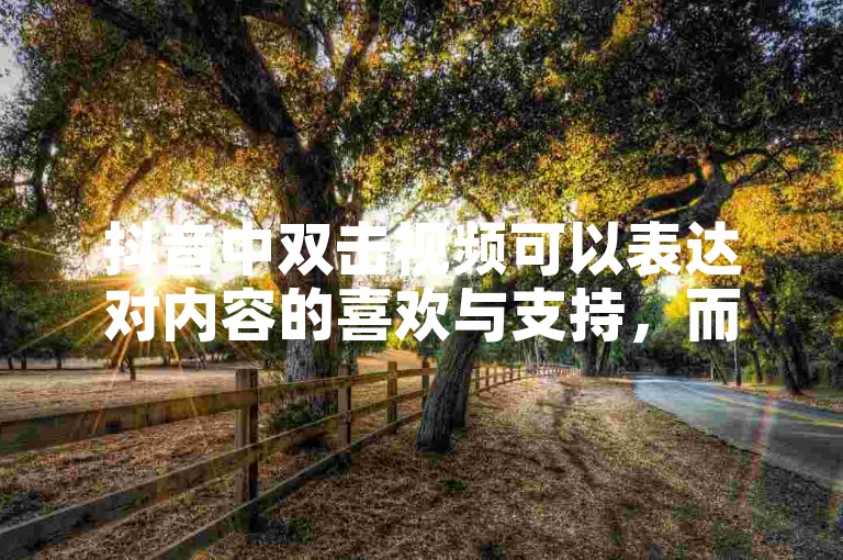 抖音中双击视频可以表达对内容的喜欢与支持，而快手死粉购涨则可能涉及到虚假粉丝数量的增加。