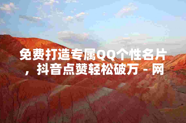 免费打造专属QQ个性名片，抖音点赞轻松破万 - 网红速成秘籍，双击业务火热上线！