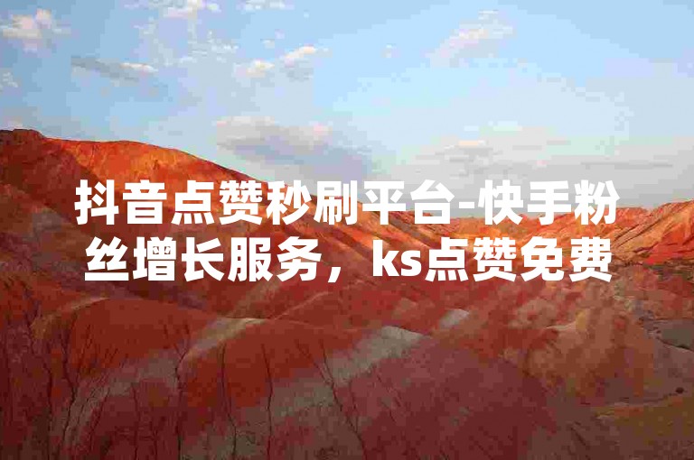 抖音点赞秒刷平台-快手粉丝增长服务，ks点赞免费送，dy业务自助下单。