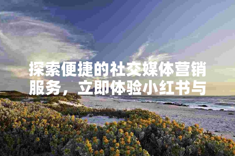 探索便捷的社交媒体营销服务，立即体验小红书与抖音业务24小时自助下单平台的高效与实惠。