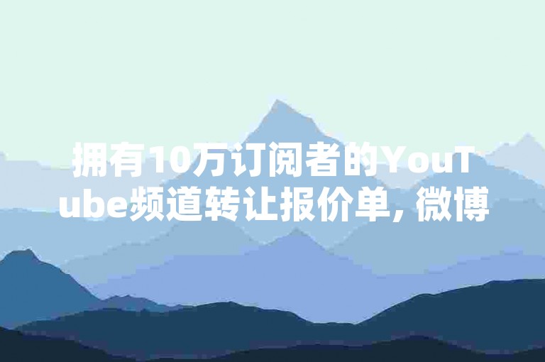拥有10万订阅者的YouTube频道转让报价单, 微博账号交易价格一览 - 快速获取B站点赞和粉丝的方法 - 如何有效提升Instagram美食账号的粉丝数量。
