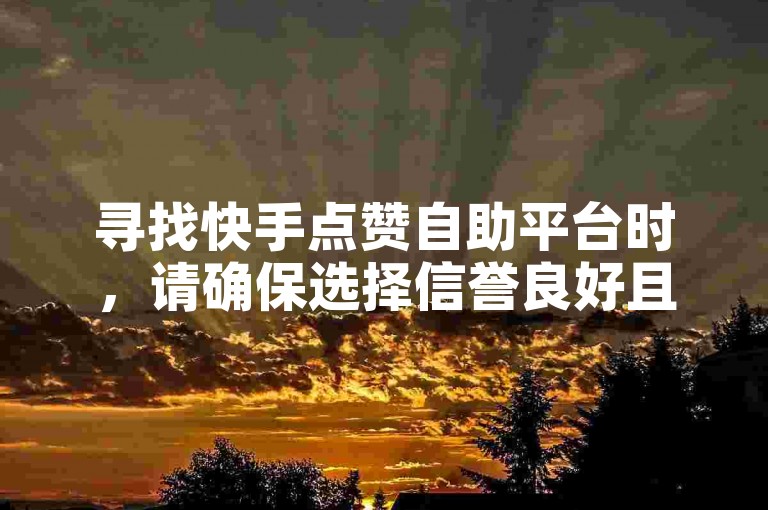 寻找快手点赞自助平台时，请确保选择信誉良好且安全的服务以保护您的账号。