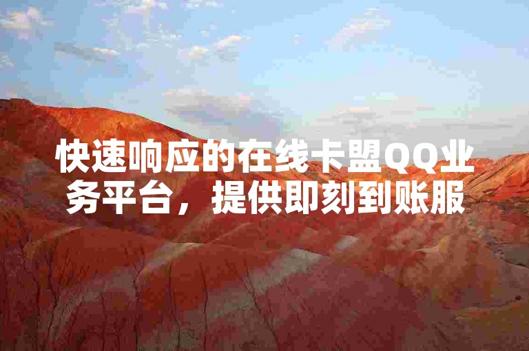 快速响应的在线卡盟QQ业务平台，提供即刻到账服务，保证最低价格。