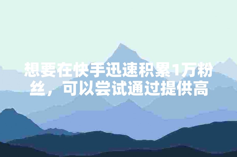 想要在快手迅速积累1万粉丝，可以尝试通过提供高质量且具有吸引力的内容来吸引观众，同时利用平台推广工具增加曝光度。