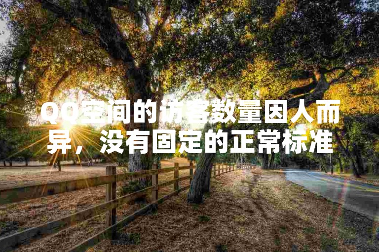 QQ空间的访客数量因人而异，没有固定的正常标准。