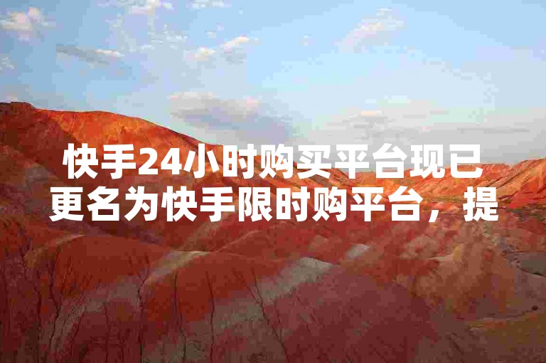快手24小时购买平台现已更名为快手限时购平台，提供全天候的购物体验。