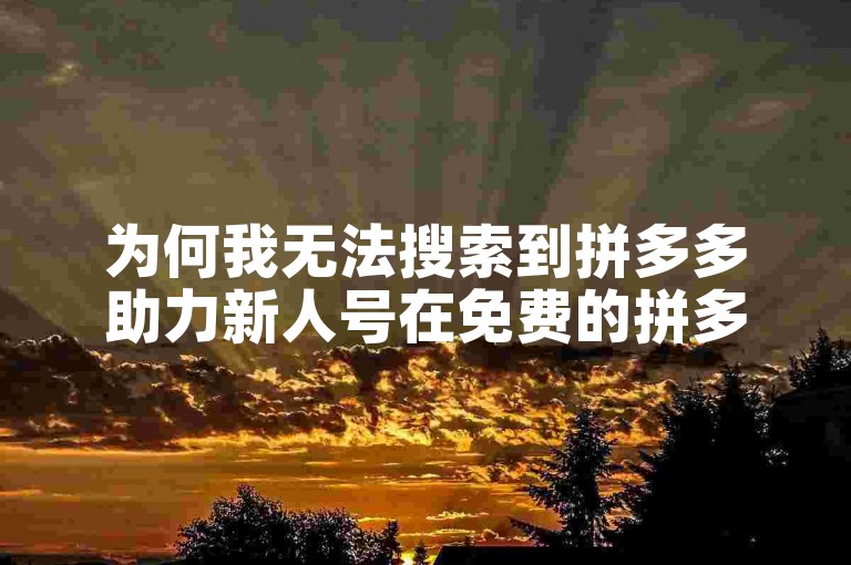 为何我无法搜索到拼多多助力新人号在免费的拼多多互助群中？