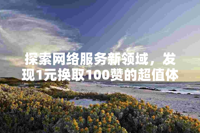 探索网络服务新领域，发现1元换取100赞的超值体验，专为QQ空间动态设计，点赞从未如此轻松 - 拼多多自助平台，提供全网最实惠的价格 - 全天候自助下单，尽在我们的云商城。