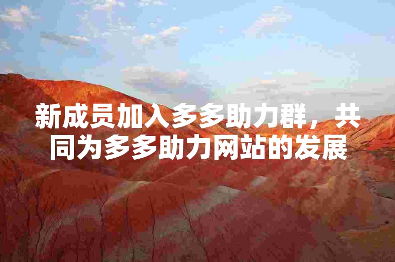 新成员加入多多助力群，共同为多多助力网站的发展贡献力量。