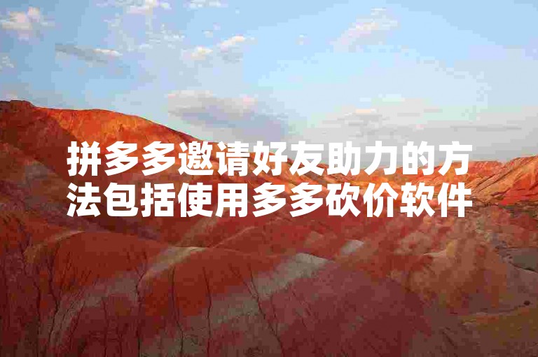 拼多多邀请好友助力的方法包括使用多多砍价软件。