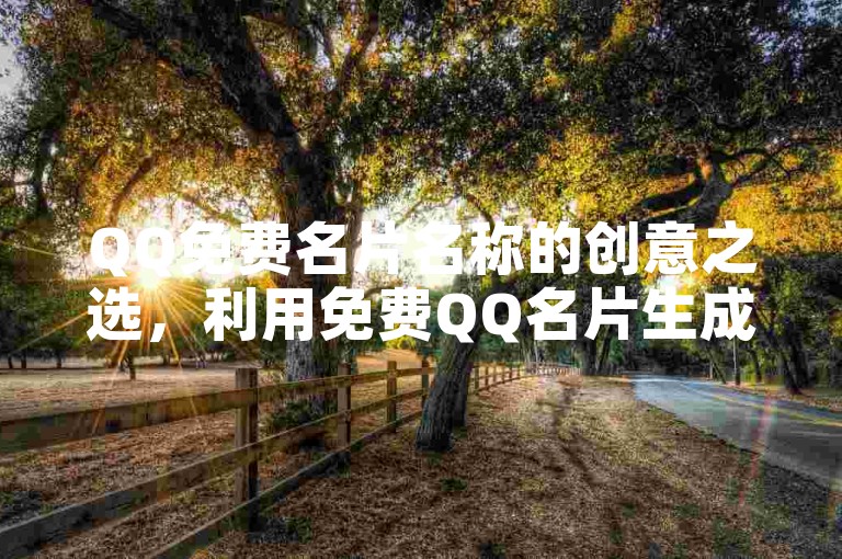 QQ免费名片名称的创意之选，利用免费QQ名片生成器，轻松打造专属名片，新用户强烈推荐！