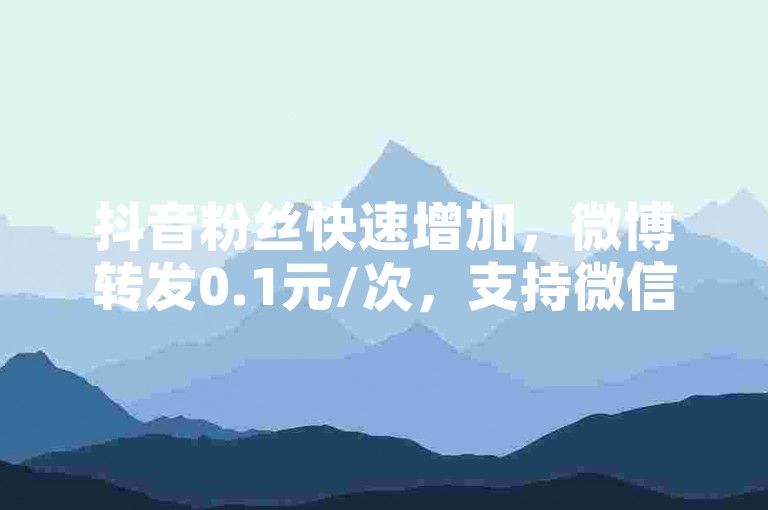 抖音粉丝快速增加，微博转发0.1元/次，支持微信付款。
