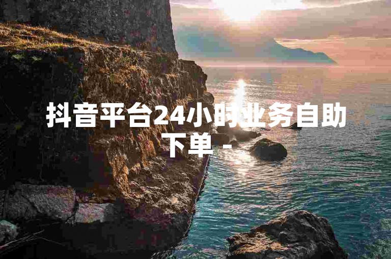 抖音平台24小时业务自助下单 - 520互赞网apk提供超低价服务