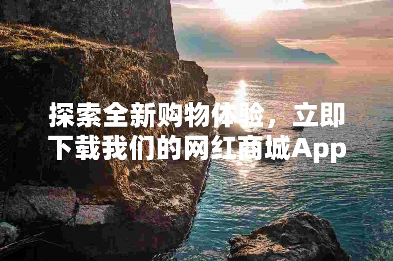 探索全新购物体验，立即下载我们的网红商城App，享受全天候自助下单的便捷服务。