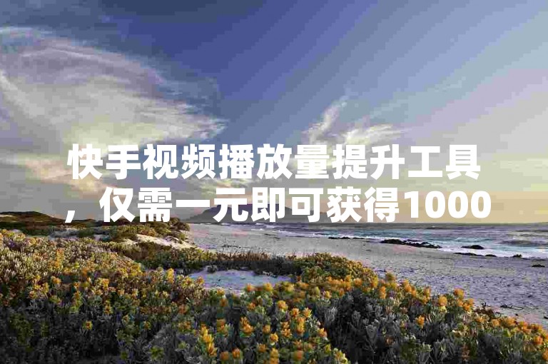 快手视频播放量提升工具，仅需一元即可获得10000次曝光，是内容创作者的热门选择！