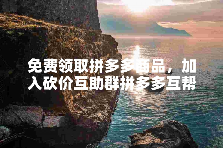 免费领取拼多多商品，加入砍价互助群拼多多互帮群。