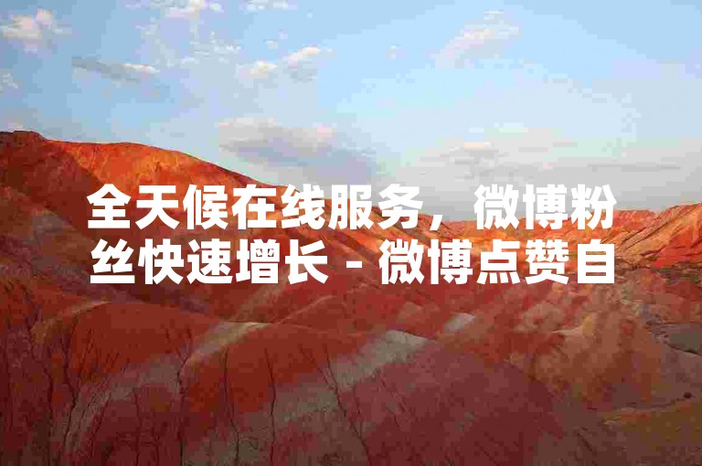 全天候在线服务，微博粉丝快速增长 - 微博点赞自助平台优惠中 - 视频播放量自助提升立竿见影。