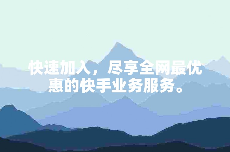 快速加入，尽享全网最优惠的快手业务服务。