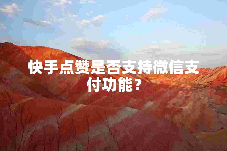 快手点赞是否支持微信支付功能？