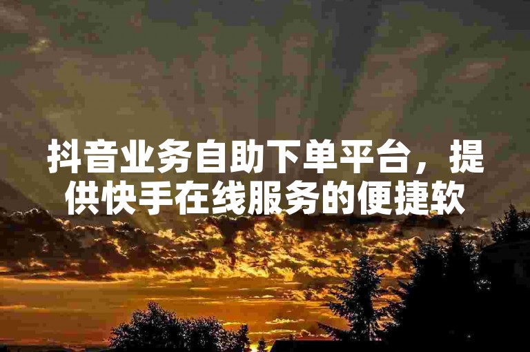 抖音业务自助下单平台，提供快手在线服务的便捷软件。