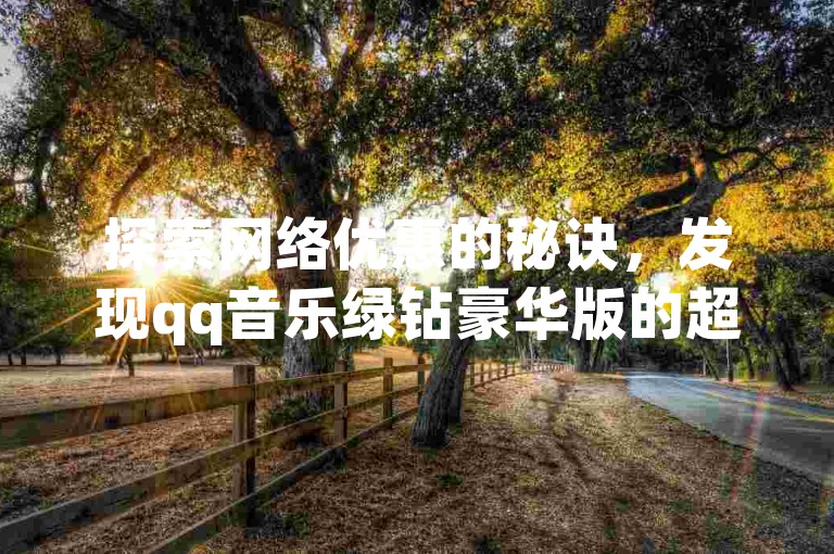 探索网络优惠的秘诀，发现qq音乐绿钻豪华版的超值开通路径，尽在信誉良好的卡盟平台。