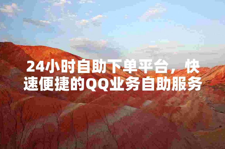 24小时自助下单平台，快速便捷的QQ业务自助服务站点。
