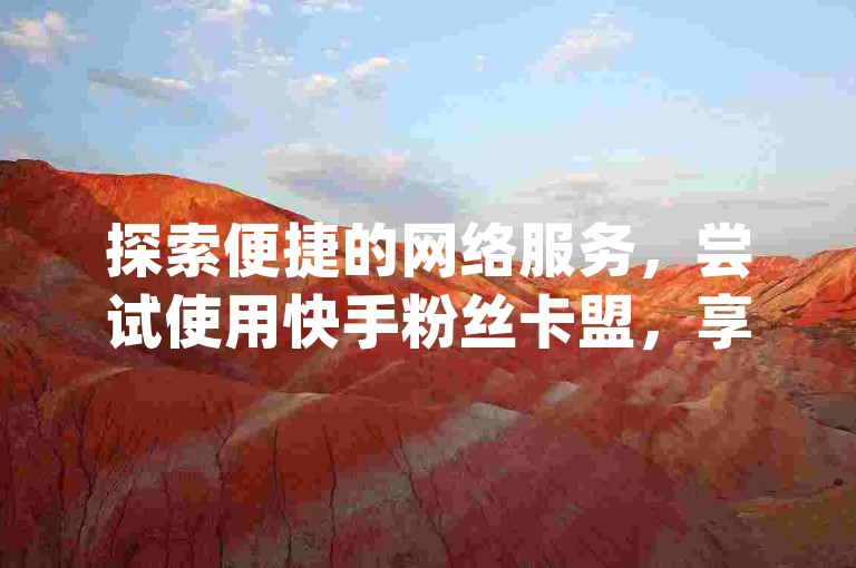 探索便捷的网络服务，尝试使用快手粉丝卡盟，享受dy业务低价自助下单软件带来的高效体验。