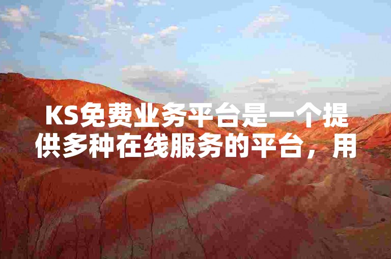 KS免费业务平台是一个提供多种在线服务的平台，用户可以轻松获取所需的各类资源。